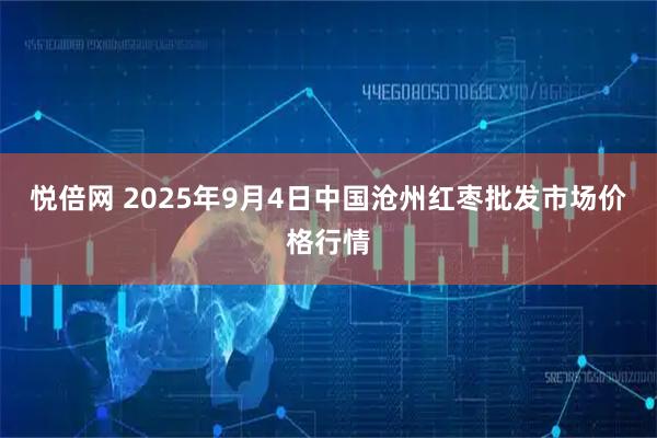 悦倍网 2025年9月4日中国沧州红枣批发市场价格行情