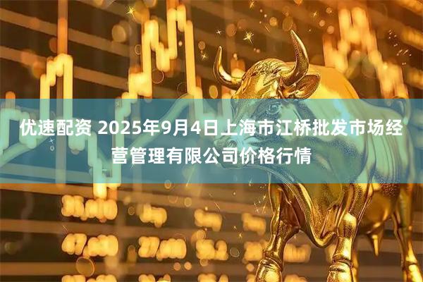 优速配资 2025年9月4日上海市江桥批发市场经营管理有限公司价格行情