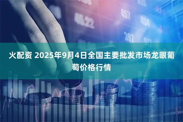 火配资 2025年9月4日全国主要批发市场龙眼葡萄价格行情
