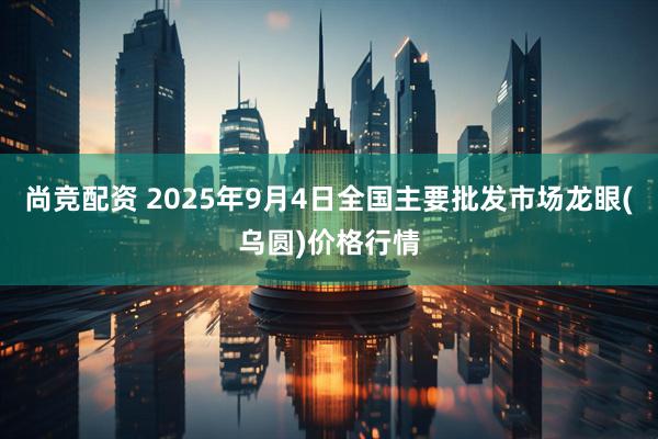 尚竞配资 2025年9月4日全国主要批发市场龙眼(乌圆)价格行情