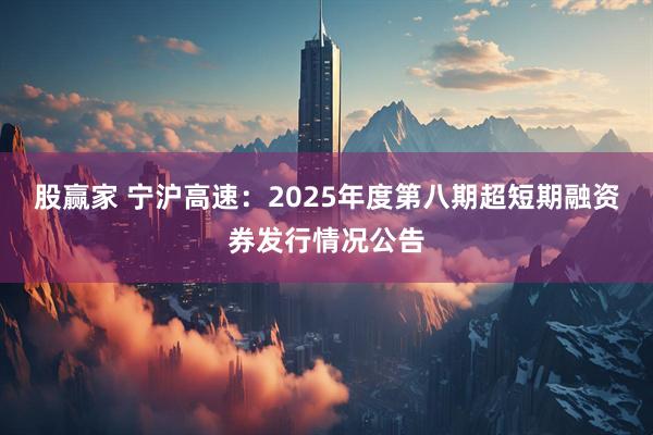 股赢家 宁沪高速：2025年度第八期超短期融资券发行情况公告