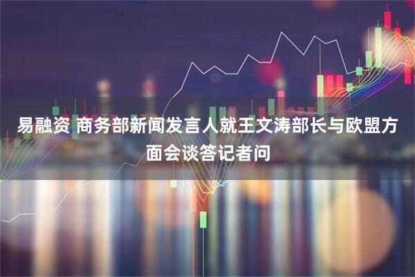 易融资 商务部新闻发言人就王文涛部长与欧盟方面会谈答记者问