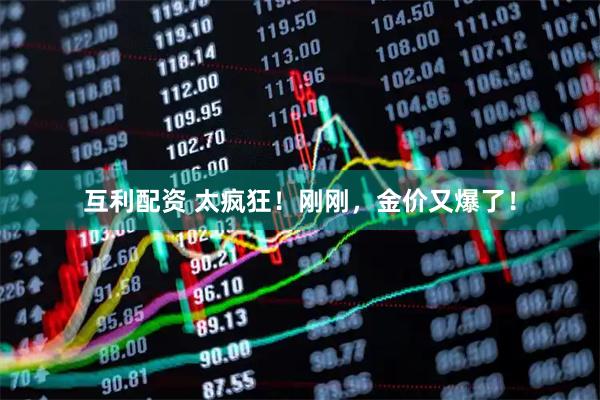 互利配资 太疯狂！刚刚，金价又爆了！