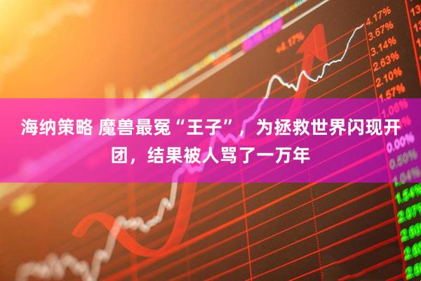 海纳策略 魔兽最冤“王子”,为拯救世界闪现开团,结果被人骂了一万年