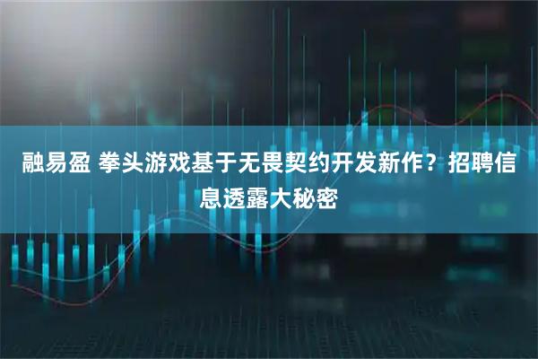 融易盈 拳头游戏基于无畏契约开发新作?招聘信息透露大秘密
