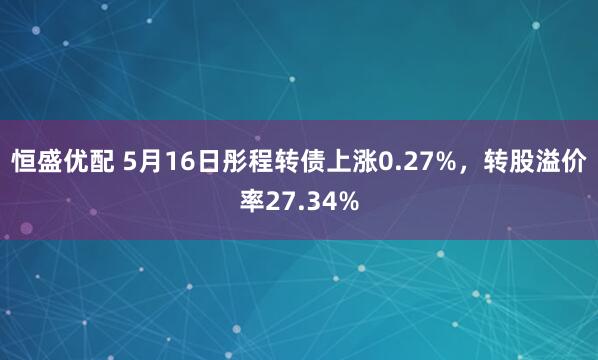 恒盛优配 5月16日彤程转债上涨0.27%，转股溢价率27.34%