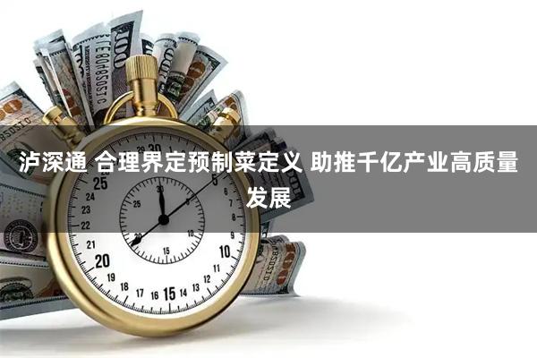 泸深通 合理界定预制菜定义 助推千亿产业高质量发展