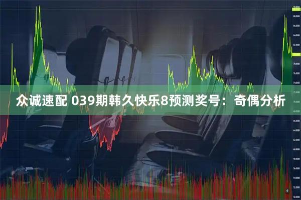 众诚速配 039期韩久快乐8预测奖号：奇偶分析