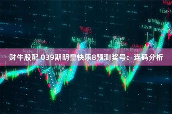 财牛股配 039期明皇快乐8预测奖号：连码分析
