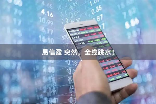易信盈 突然，全线跳水！