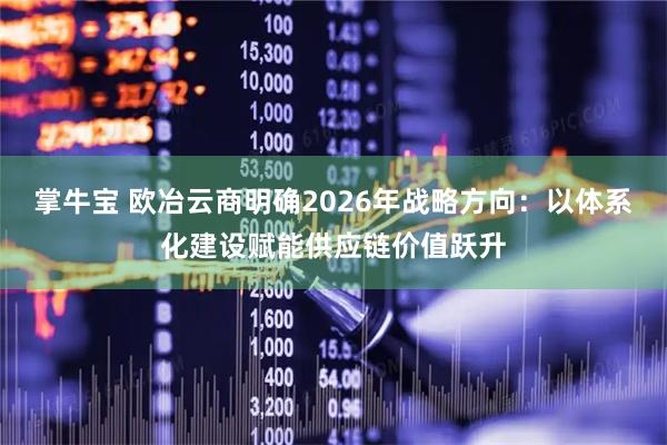 掌牛宝 欧冶云商明确2026年战略方向：以体系化建设赋能供应链价值跃升