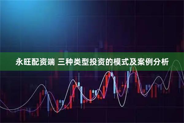 永旺配资端 三种类型投资的模式及案例分析