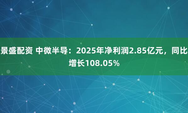 景盛配资 中微半导：2025年净利润2.85亿元，同比增长108.05%