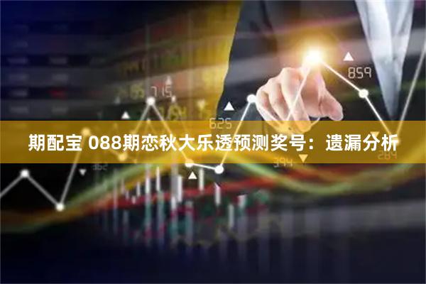 期配宝 088期恋秋大乐透预测奖号：遗漏分析