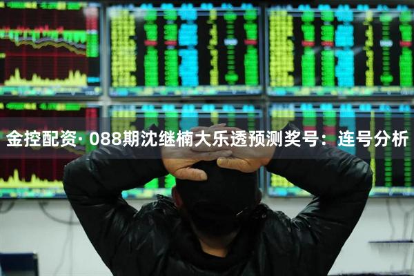 金控配资· 088期沈继楠大乐透预测奖号：连号分析