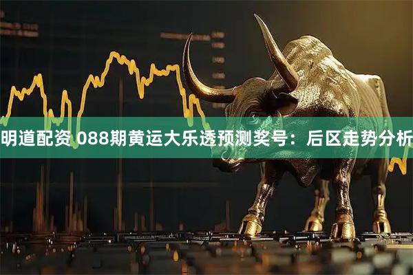 明道配资 088期黄运大乐透预测奖号：后区走势分析