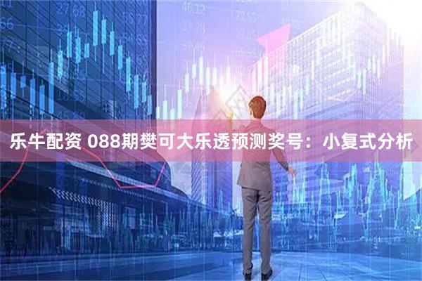 乐牛配资 088期樊可大乐透预测奖号：小复式分析