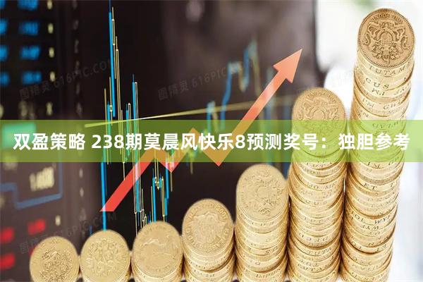 双盈策略 238期莫晨风快乐8预测奖号：独胆参考