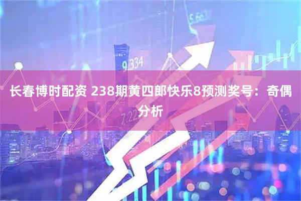 长春博时配资 238期黄四郎快乐8预测奖号：奇偶分析